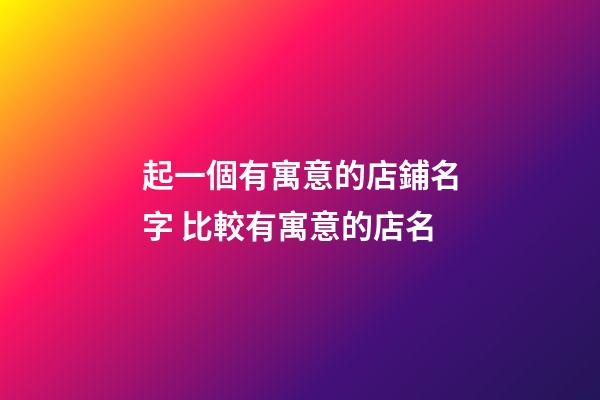 起一個有寓意的店鋪名字 比較有寓意的店名-第1張-店鋪起名-玄機派